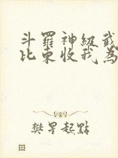 斗罗神级武魂比比东收我为徒免费阅读