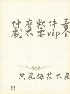 什么软件看电视剧不要vip全部免费