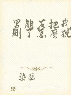 男朋友把我微信删了怎么挽回