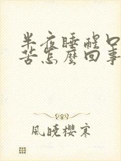 半夜睡醒口干口苦怎么回事