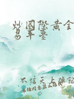 炒国际黄金 交易平台