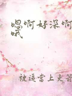 嗯啊好深啊用力哦