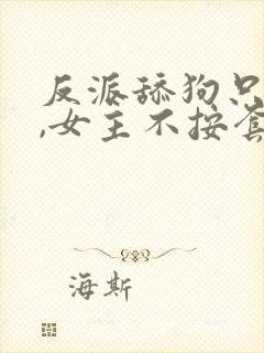 反派舔狗只想苟,女主不按套路走的小说