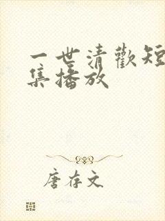 一世清欢短剧全集播放