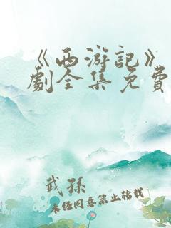 《西游记》连续剧全集免费观看