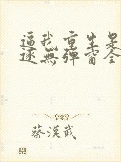 逼我重生是吧程逐无弹窗全文免费阅读