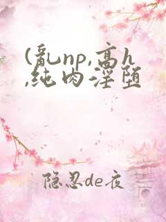 (乱np,高h,纯肉淫堕
