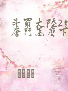 斗罗大陆2绝世唐门怎么下载