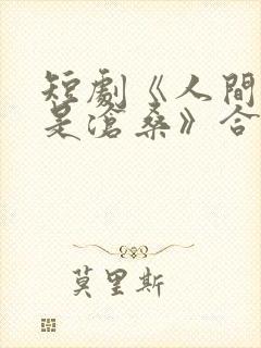 短剧《人间正道是沧桑》合集