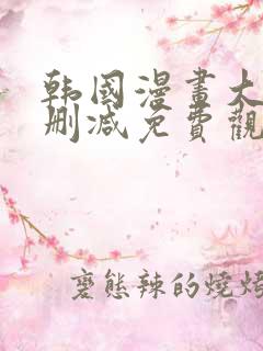 韩国漫画大全无删减免费观看