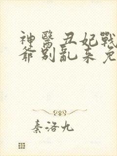 神医丑妃战神王爷别乱来免费阅读