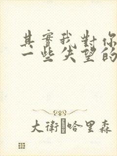 其实我对你是有一些失望的