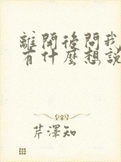 离开后问我有没有什么想说的