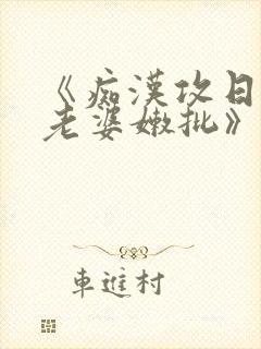 《痴汉攻日常馋老婆嫩批》作者:相辱以墨