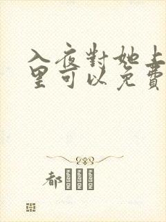 入夜对她上瘾哪里可以免费看全集