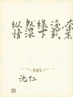 纵然缘浅,奈何情深下载叶落无心