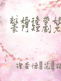 离婚后带娃嫁入豪门短剧免费观看