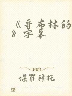 《哥布林的巢穴》字幕