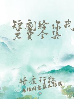 短剧给你我的心免费全集