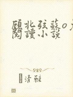 顾北弦苏o免费阅读小说