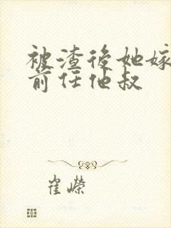 被渣后她嫁给了前任他叔