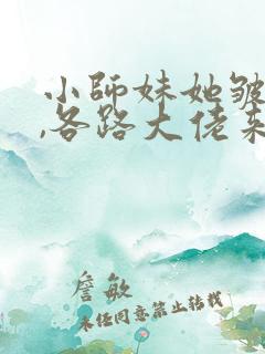 小师妹她皱皱眉,各路大佬来团宠全