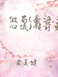 做局(乔梁,叶心仪)超前更新又名:都市