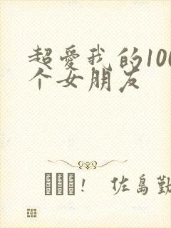 超爱我的100个女朋友