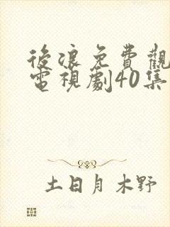 后浪免费观看的电视剧40集在线播放泰剧