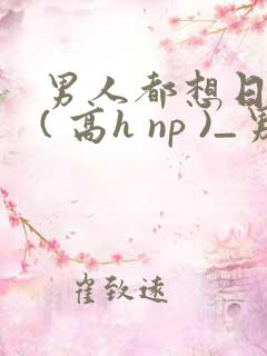 男人都想日她 ( 高h np )_男人都想日她