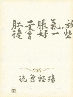 肚子胀气,放屁后会好一些是怎么回事