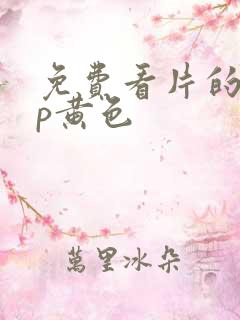 免费看片的app黄色