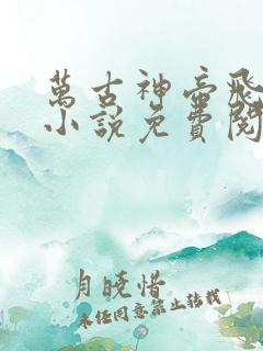 万古神帝飞天鱼小说免费阅读无弹窗