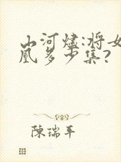 山河烬:将女为凰多少集?