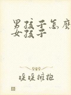 男孩子怎么变成女孩子