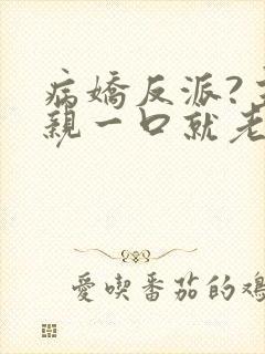 病娇反派?主角亲一口就老实了