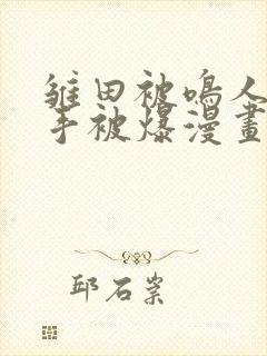 雏田被鸣人玩纲手被爆漫画羞羞