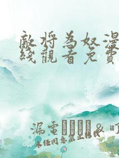 敌将为奴漫画在线观看免费