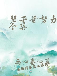 儿子爸努力短剧全集