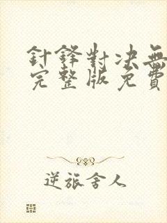 针锋对决无删减完整版免费阅读