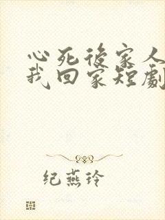 心死后家人跪求我回家短剧免费看