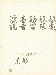 漂亮的姐姐免费观看电视剧在线高清