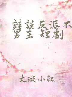 谁说反派不能当男主 短剧