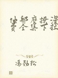 他那么撩漫画免费全集下拉式漫画