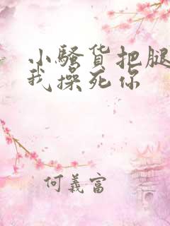 小骚货把腿张开我操死你