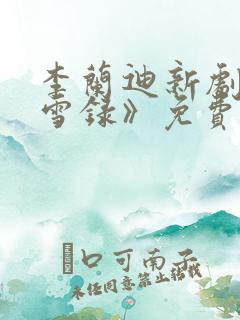 李兰迪新剧《朝雪录》免费观看全集高清