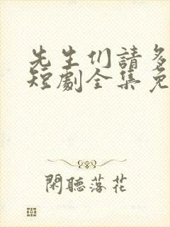 先生们请多指教短剧全集免费观看