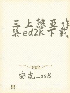 三上悠亚作品合集ed2k下载