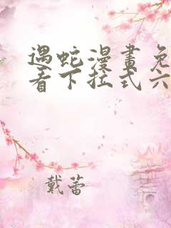 遇蛇漫画免费观看下拉式六漫画