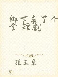 乡下来了个真千金 短剧